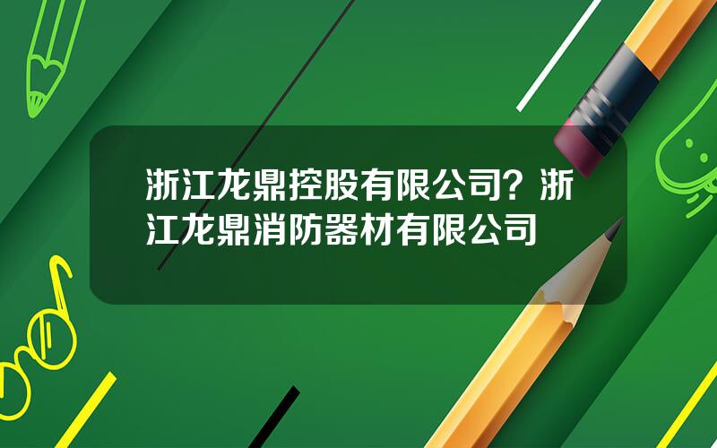 浙江龙鼎控股有限公司？浙江龙鼎消防器材有限公司