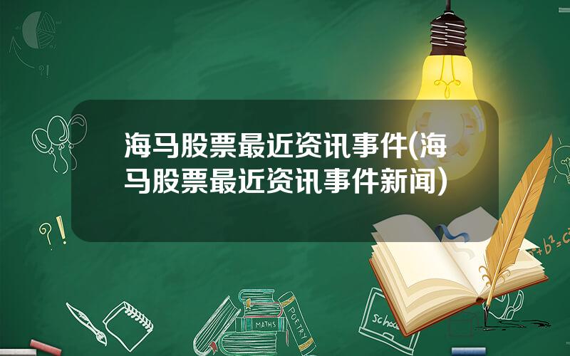 海马股票最近资讯事件(海马股票最近资讯事件新闻)