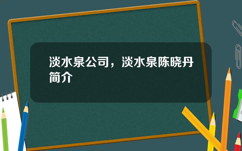 淡水泉公司，淡水泉陈晓丹简介