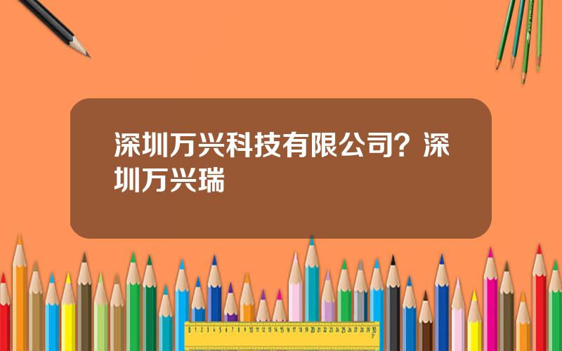 深圳万兴科技有限公司？深圳万兴瑞
