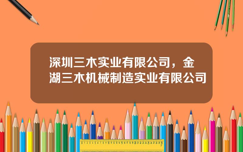 深圳三木实业有限公司，金湖三木机械制造实业有限公司