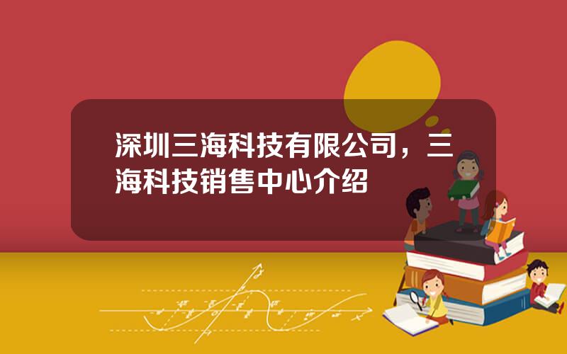 深圳三海科技有限公司，三海科技销售中心介绍