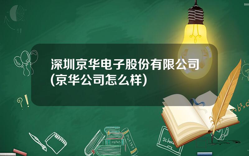 深圳京华电子股份有限公司(京华公司怎么样)