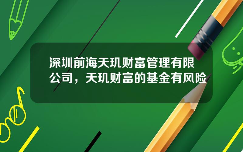 深圳前海天玑财富管理有限公司，天玑财富的基金有风险