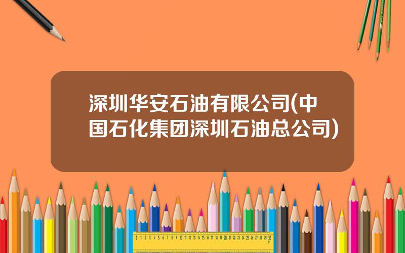深圳华安石油有限公司(中国石化集团深圳石油总公司)