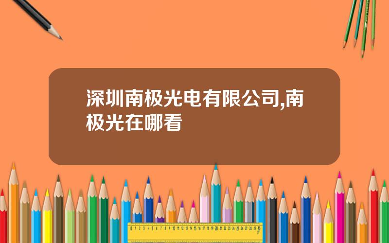 深圳南极光电有限公司,南极光在哪看