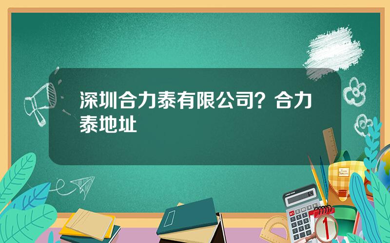 深圳合力泰有限公司？合力泰地址
