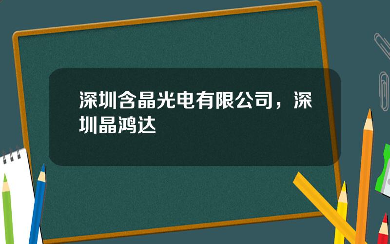 深圳含晶光电有限公司，深圳晶鸿达