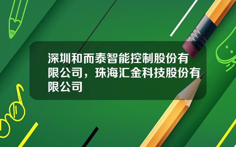 深圳和而泰智能控制股份有限公司，珠海汇金科技股份有限公司