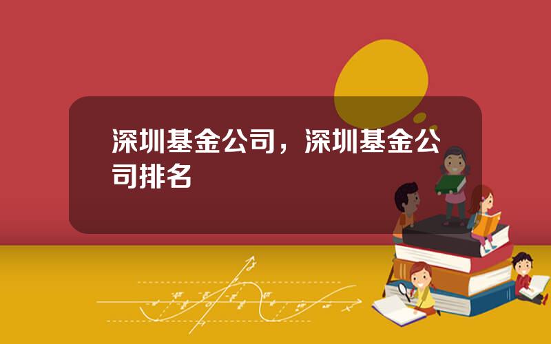 深圳基金公司，深圳基金公司排名