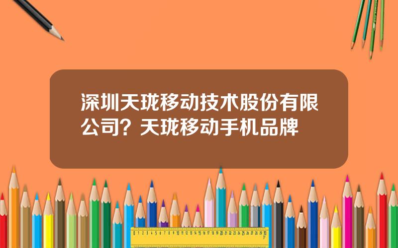 深圳天珑移动技术股份有限公司？天珑移动手机品牌