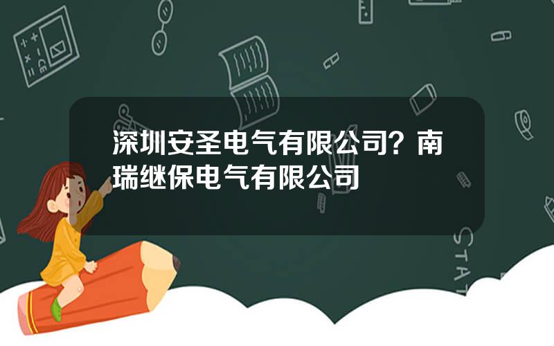 深圳安圣电气有限公司？南瑞继保电气有限公司