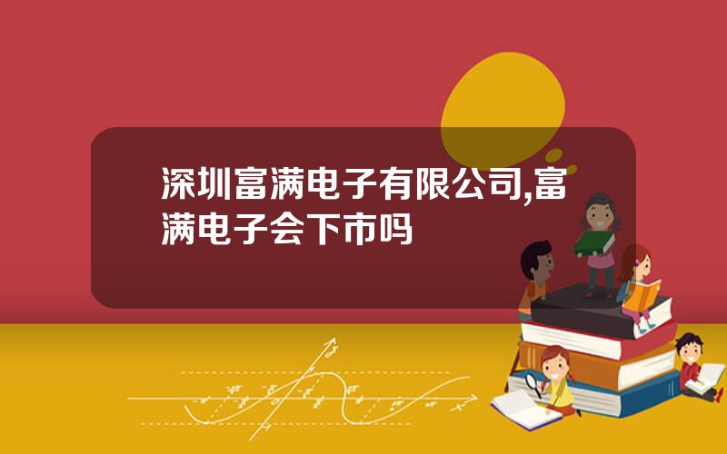 深圳富满电子有限公司,富满电子会下市吗