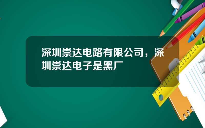 深圳崇达电路有限公司，深圳崇达电子是黑厂