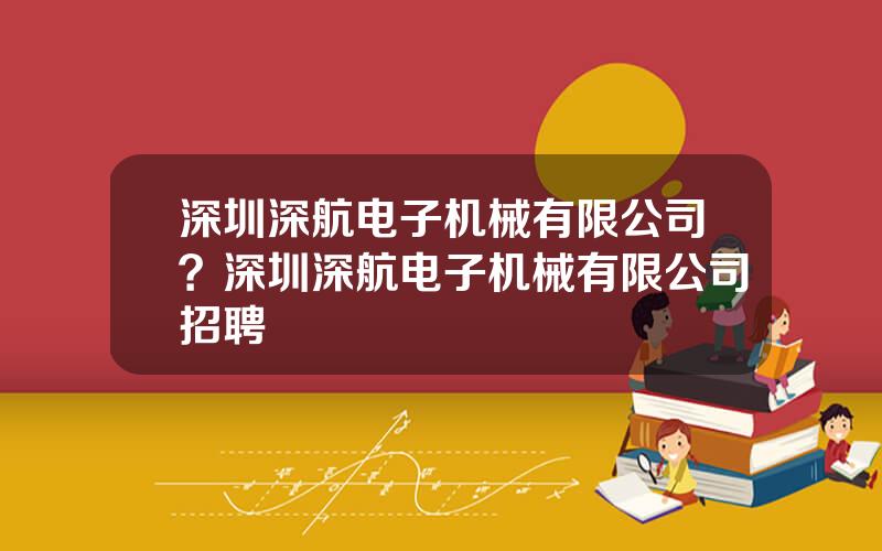 深圳深航电子机械有限公司？深圳深航电子机械有限公司招聘