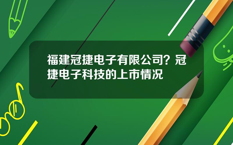 福建冠捷电子有限公司？冠捷电子科技的上市情况