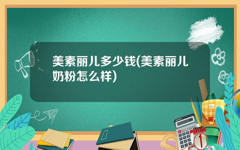 美素丽儿多少钱(美素丽儿奶粉怎么样)