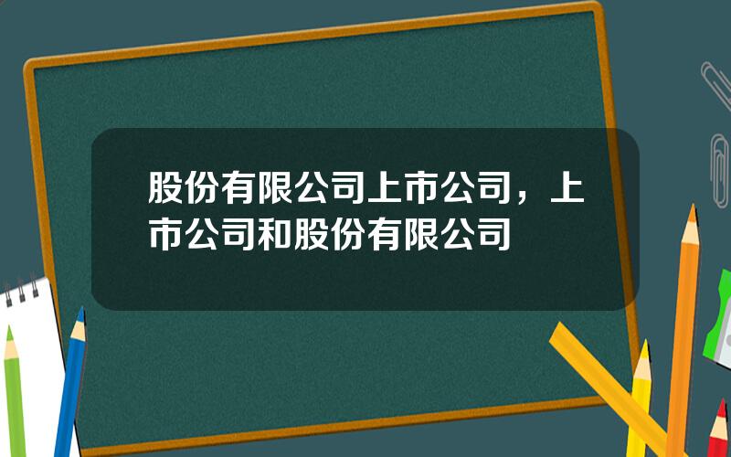 股份有限公司上市公司，上市公司和股份有限公司