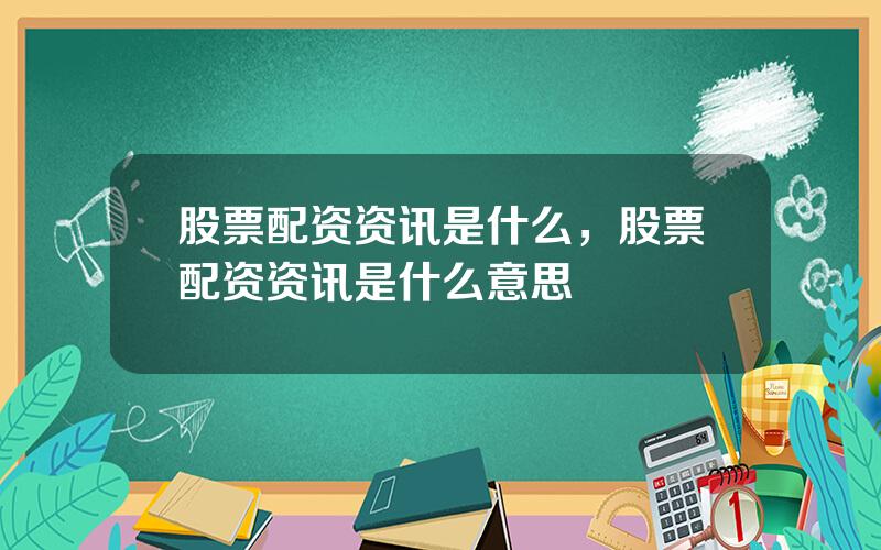 股票配资资讯是什么，股票配资资讯是什么意思