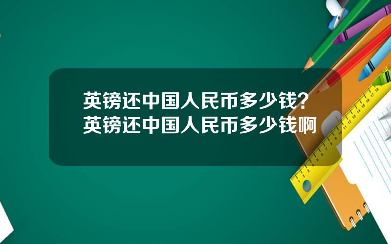 英镑还中国人民币多少钱？英镑还中国人民币多少钱啊
