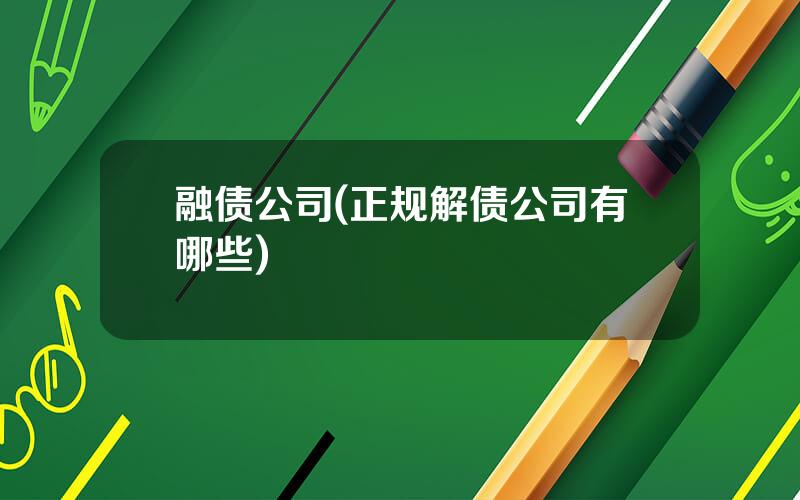 融债公司(正规解债公司有哪些)