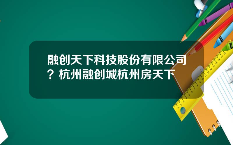 融创天下科技股份有限公司？杭州融创城杭州房天下