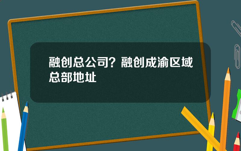 融创总公司？融创成渝区域总部地址
