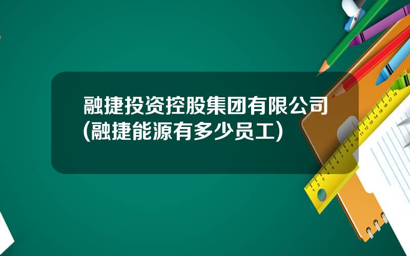 融捷投资控股集团有限公司(融捷能源有多少员工)