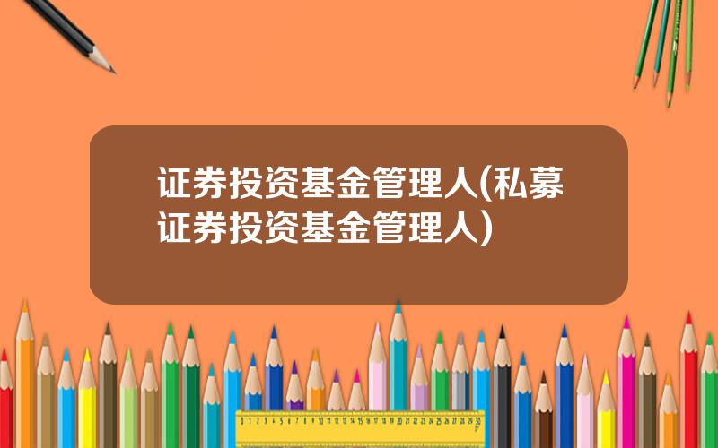 证券投资基金管理人(私募证券投资基金管理人)