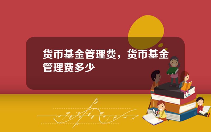 货币基金管理费，货币基金管理费多少