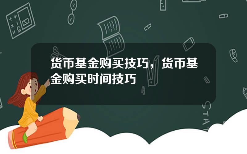 货币基金购买技巧，货币基金购买时间技巧