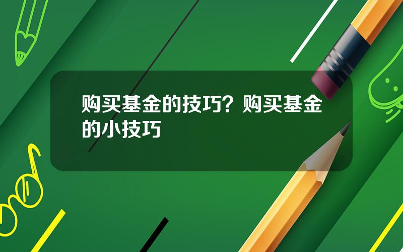 购买基金的技巧？购买基金的小技巧