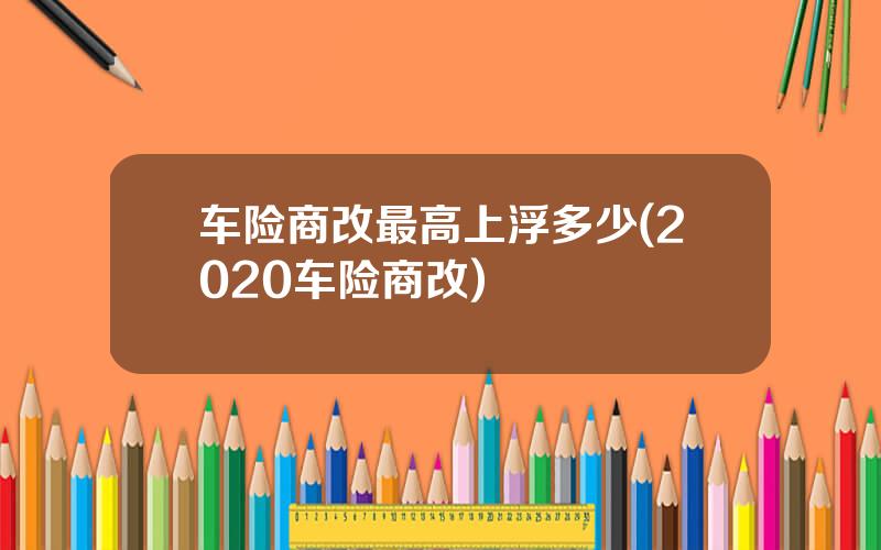 车险商改最高上浮多少(2020车险商改)
