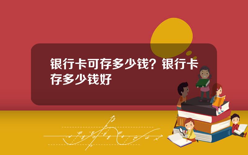 银行卡可存多少钱？银行卡存多少钱好