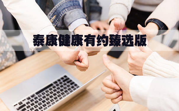 泰康健康有约臻选版产品责任？优缺点好不好？值得买吗？