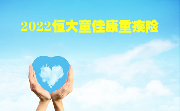 2022恒大童佳康重疾险怎么样？优缺点好不好？在哪里买？