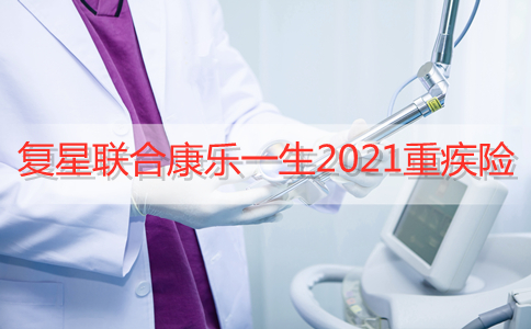 复星联合康乐一生2021重疾险：好不好？值不值得我们购买