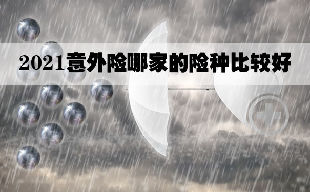 2021意外险哪家的险种比较好？意外保险100万需要一年交多少钱