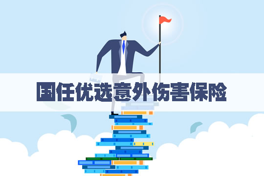 国任优选意外伤害保险怎么样？有什么优点？多少钱？保什么？